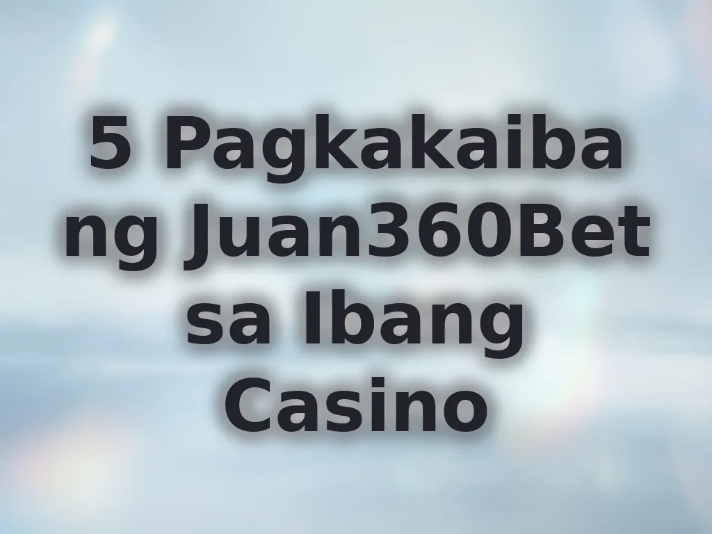 Pagkakaiba ng Juan360Bet sa ibang casino